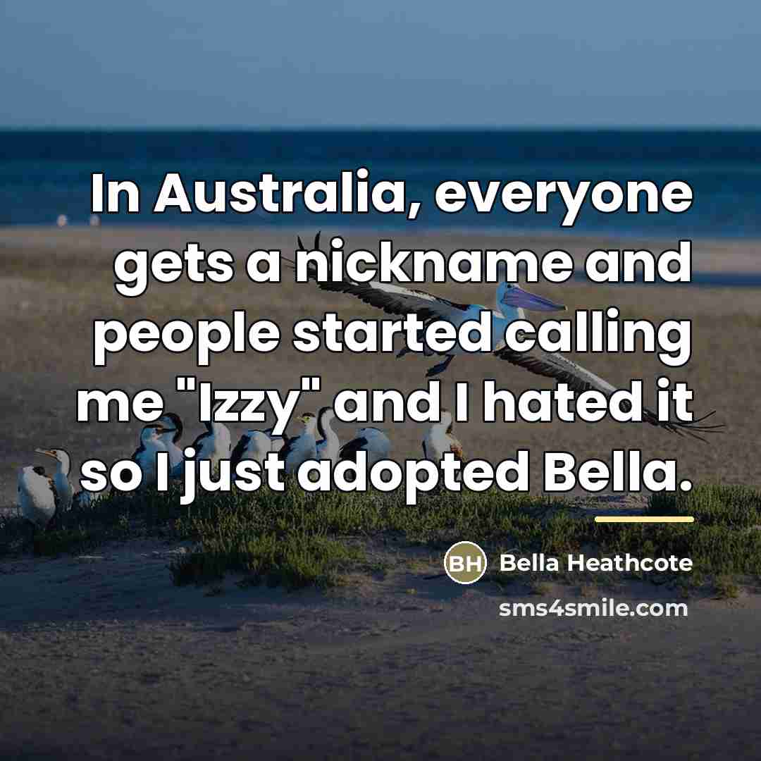 “In Australia, everyone gets a nickname and people started calling…” quote by Bella Heathcote