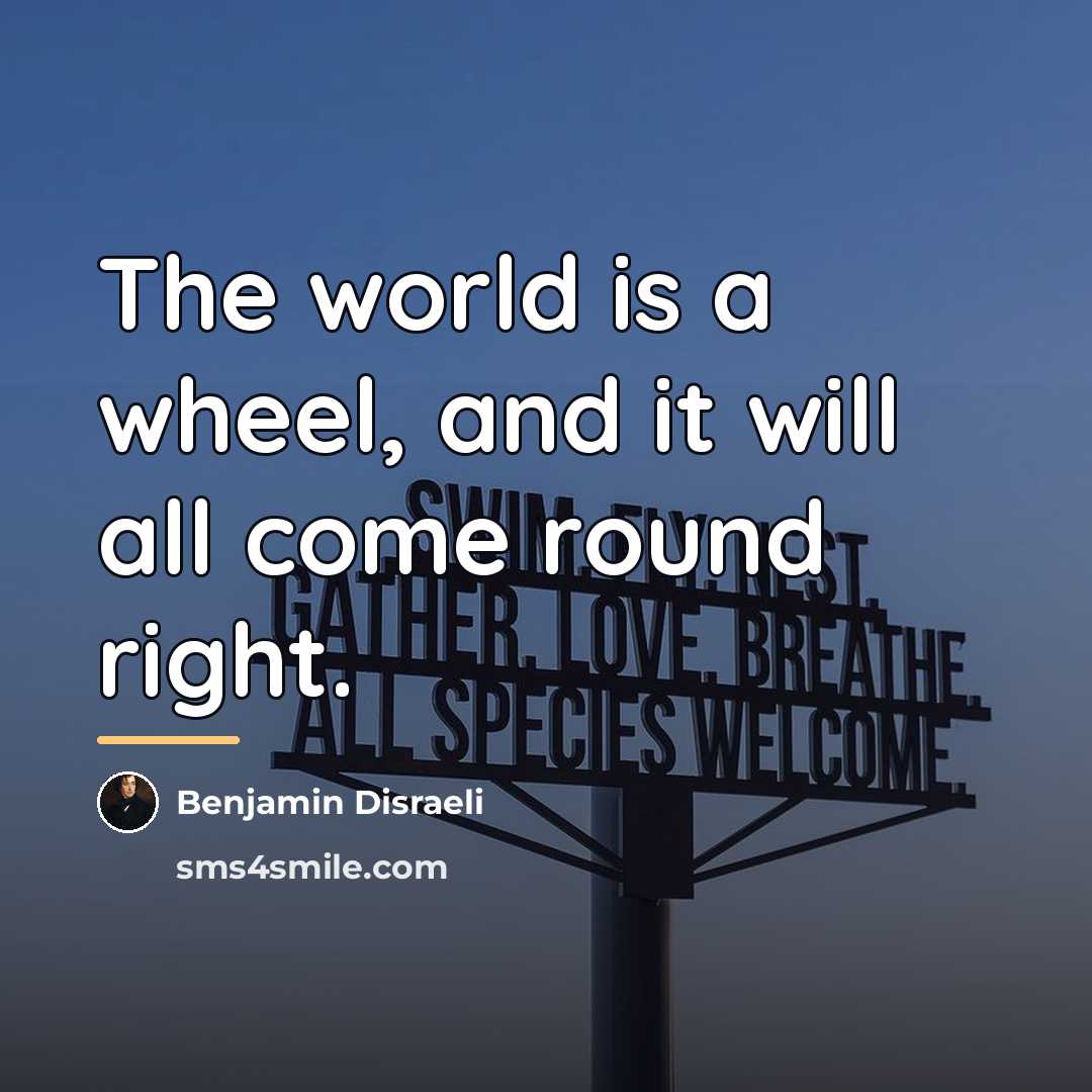 “The world is a wheel, and it will all come…” quote by Benjamin Disraeli