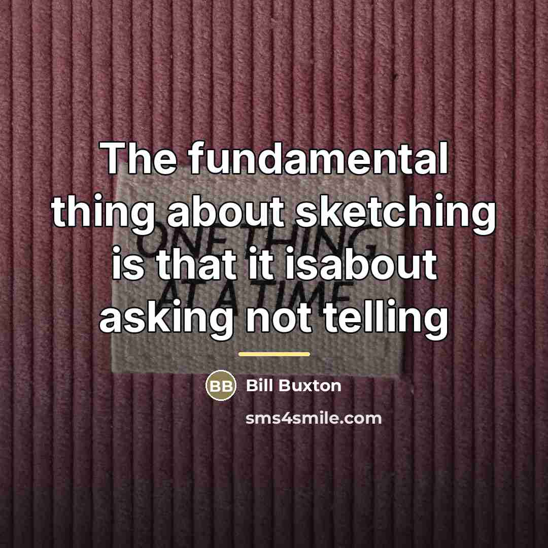 “The fundamental thing about sketching is that it isabout asking…” quote by Bill Buxton