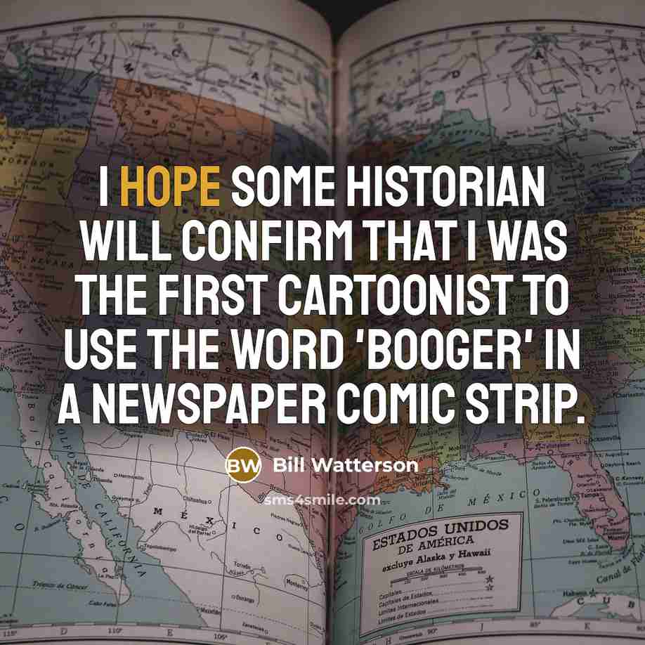 “I hope some historian will confirm that I was the first cartoonist to use the word 'booger' in a newspaper comic strip.” quote by Bill Watterson
