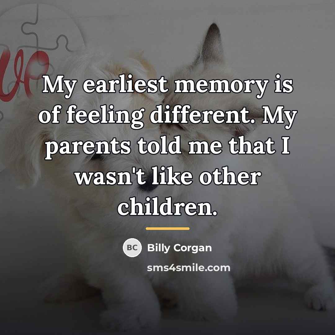 “My earliest memory is of feeling different. My parents told…” quote by Billy Corgan