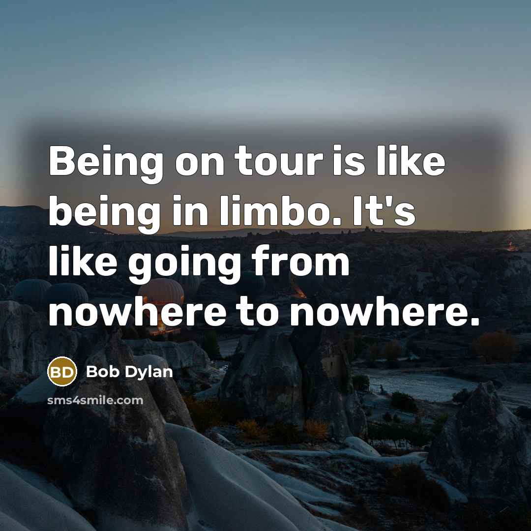 “Being on tour is like being in limbo. It's like…” quote by Bob Dylan