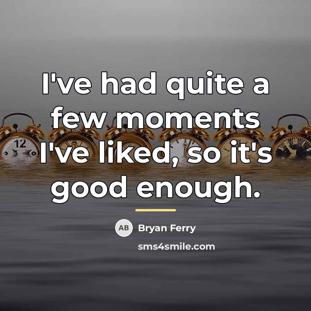 “I've had quite a few moments I've liked, so it's…” quote by Bryan Ferry
