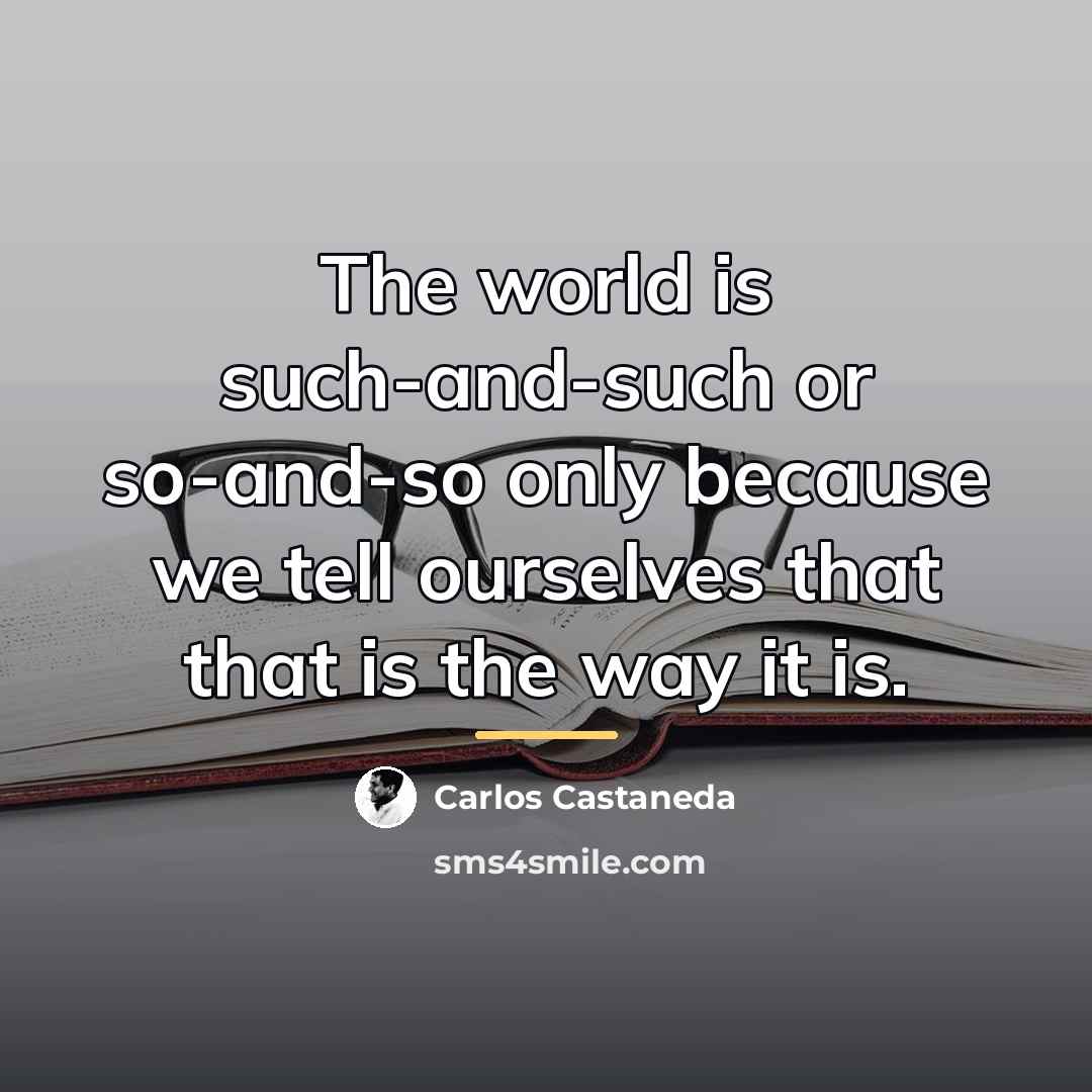 “The world is such-and-such or so-and-so only because we tell…” quote by Carlos Castaneda