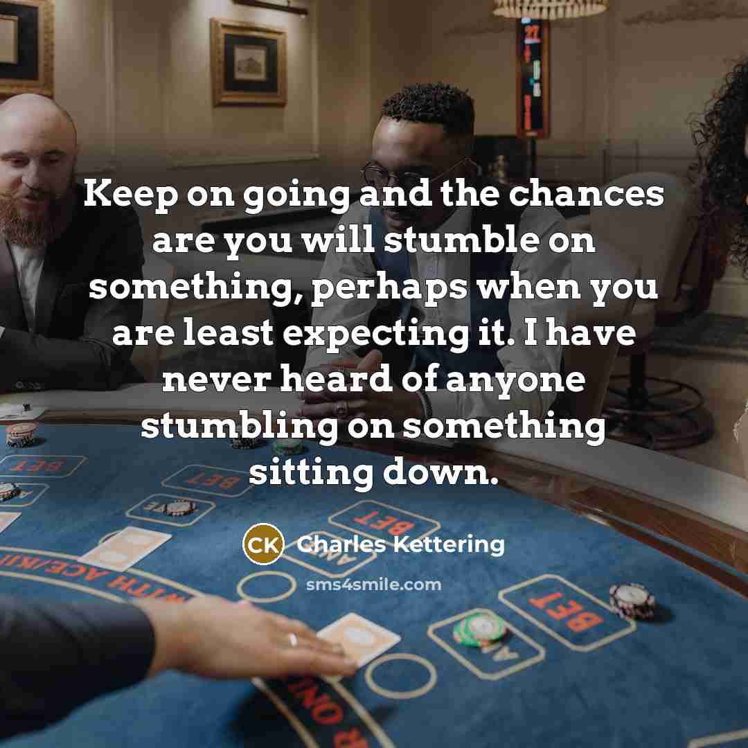 “Keep on going and the chances are you will stumble…” quote by Charles Kettering
