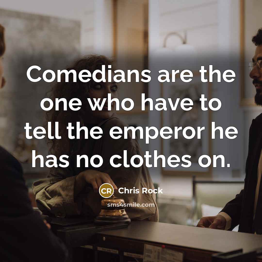 “Comedians are the one who have to tell the emperor…” quote by Chris Rock