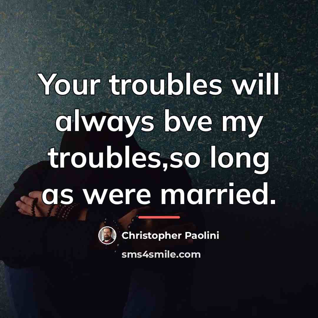 “Your troubles will always bve my troubles,so long as were…” quote by Christopher Paolini