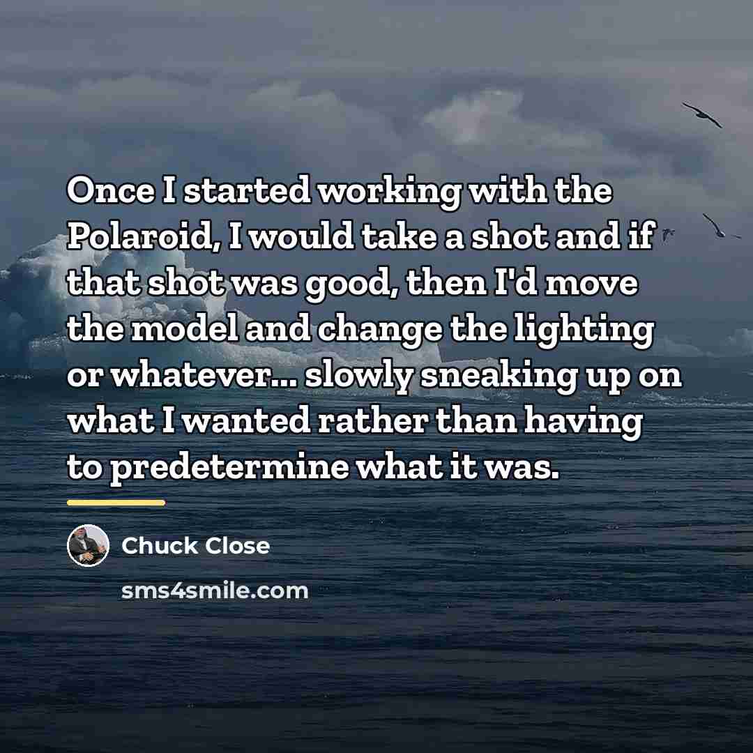 “Once I started working with the Polaroid, I would take…” quote by Chuck Close