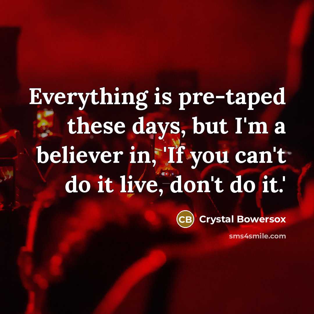 “Everything is pre-taped these days, but I'm a believer in,…” quote by Crystal Bowersox