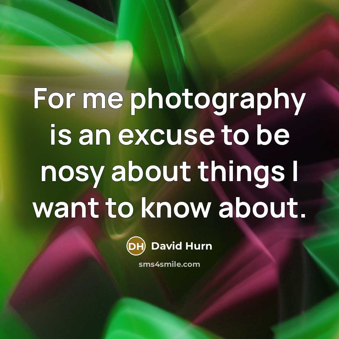 “For me photography is an excuse to be nosy about…” quote by David Hurn