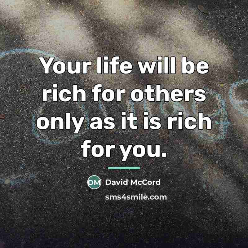 “Your life will be rich for others only as it…” quote by David McCord