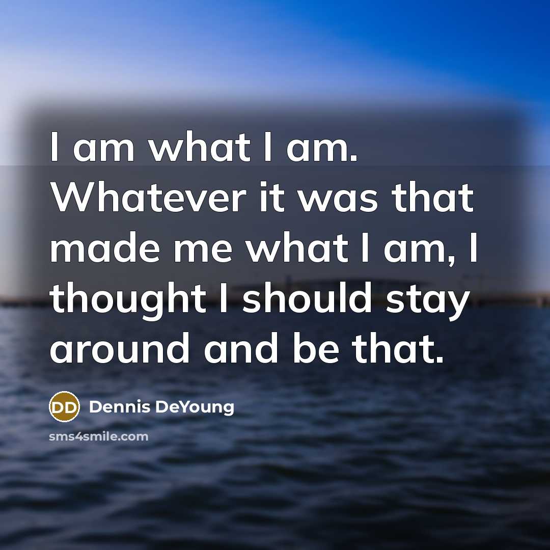 “I am what I am. Whatever it was that made…” quote by Dennis DeYoung