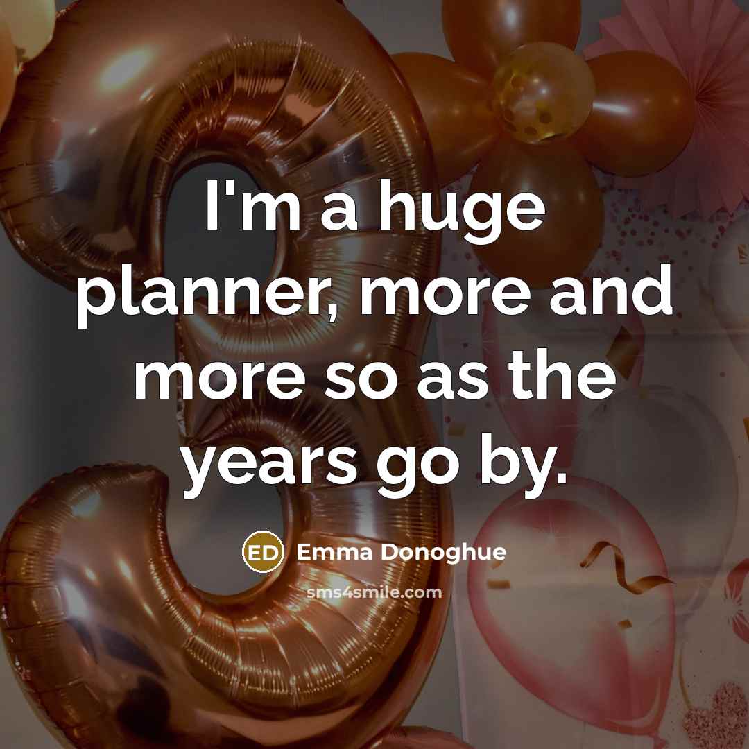 “I'm a huge planner, more and more so as the…” quote by Emma Donoghue