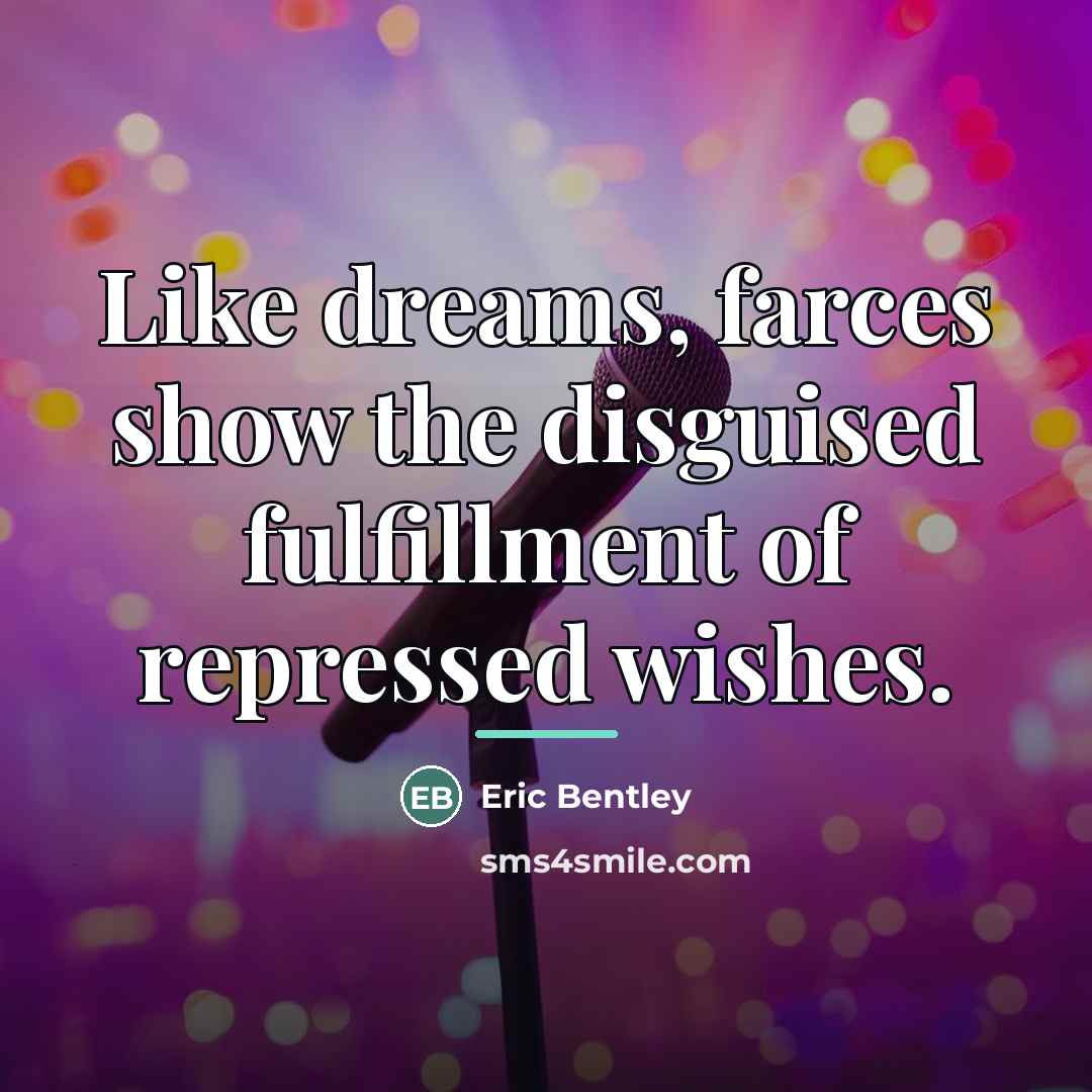 “Like dreams, farces show the disguised fulfillment of repressed wishes.…” quote by Eric Bentley