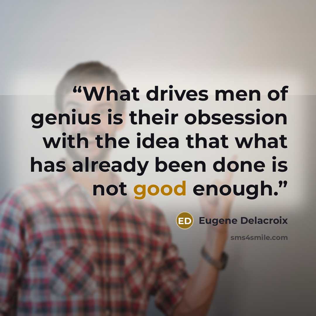“What drives men of genius is their obsession with the idea that what has already been done is not good enough.” quote by Eugène Delacroix
