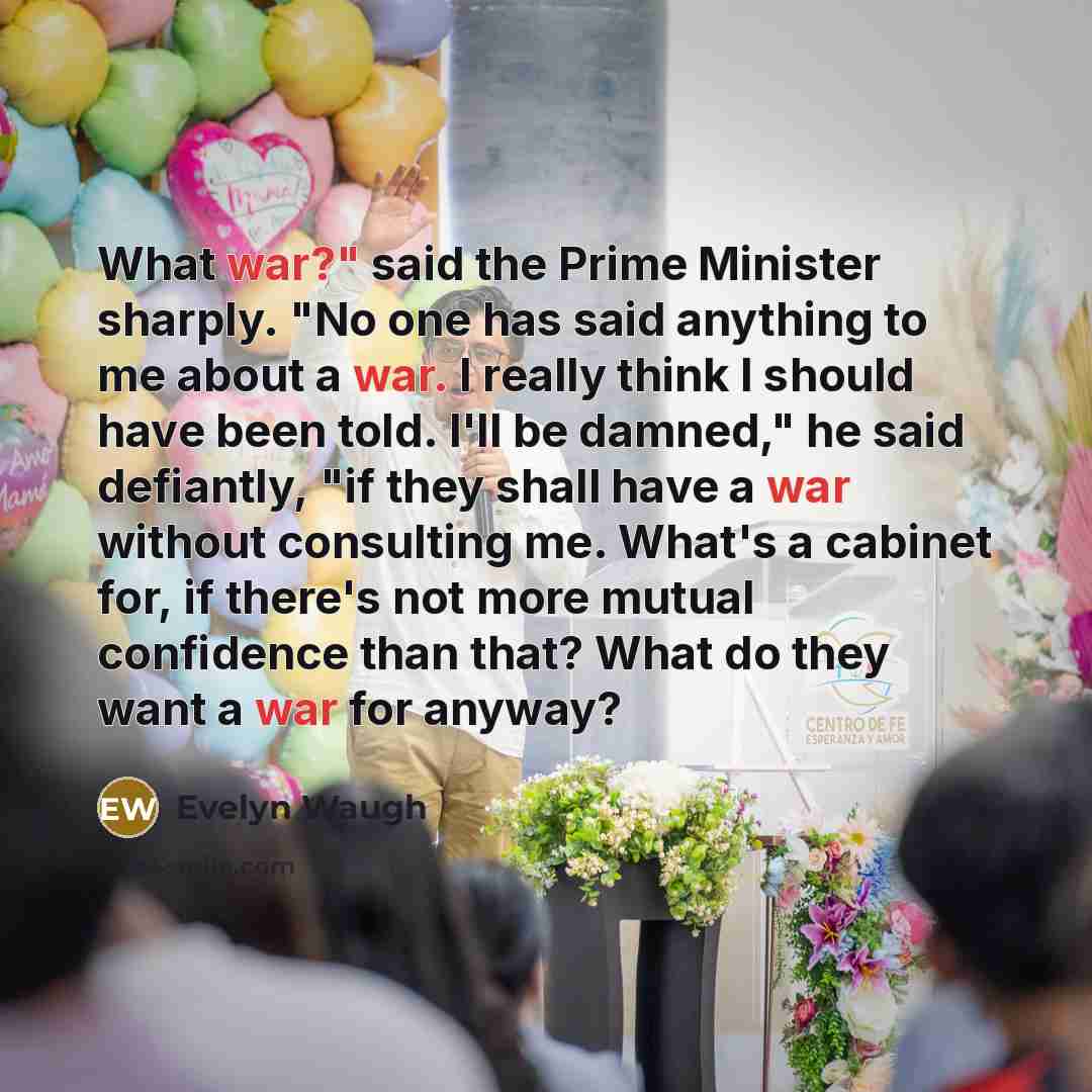 “"What war?" said the Prime Minister sharply. "No one has…” quote by Evelyn Waugh