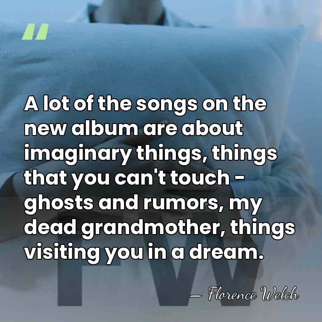 A lot of the songs on the new album are about imaginary&hellip; - Florence Welch