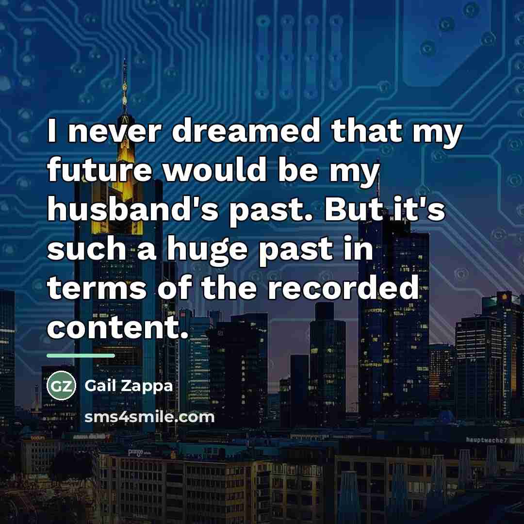 “I never dreamed that my future would be my husband's…” quote by Gail Zappa