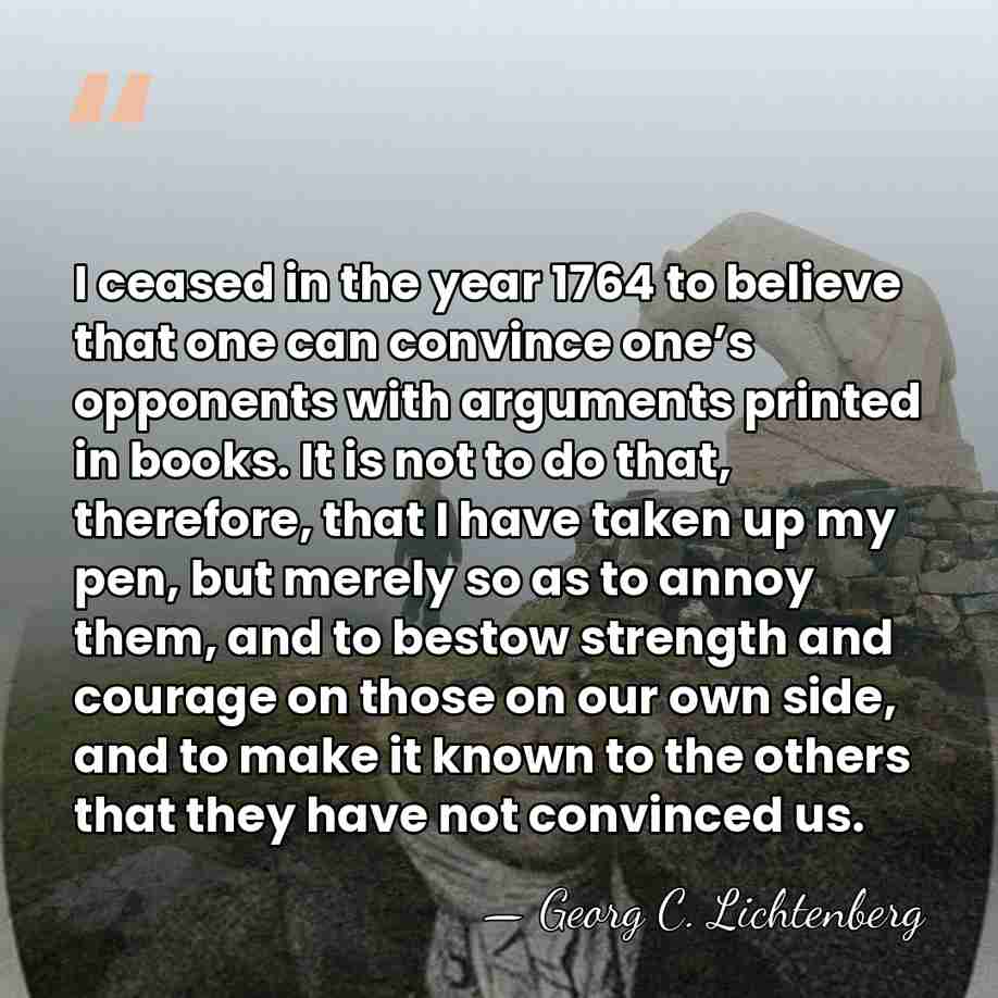 I ceased in the year 1764 to believe that one can convince&hellip; - Georg C. Lichtenberg