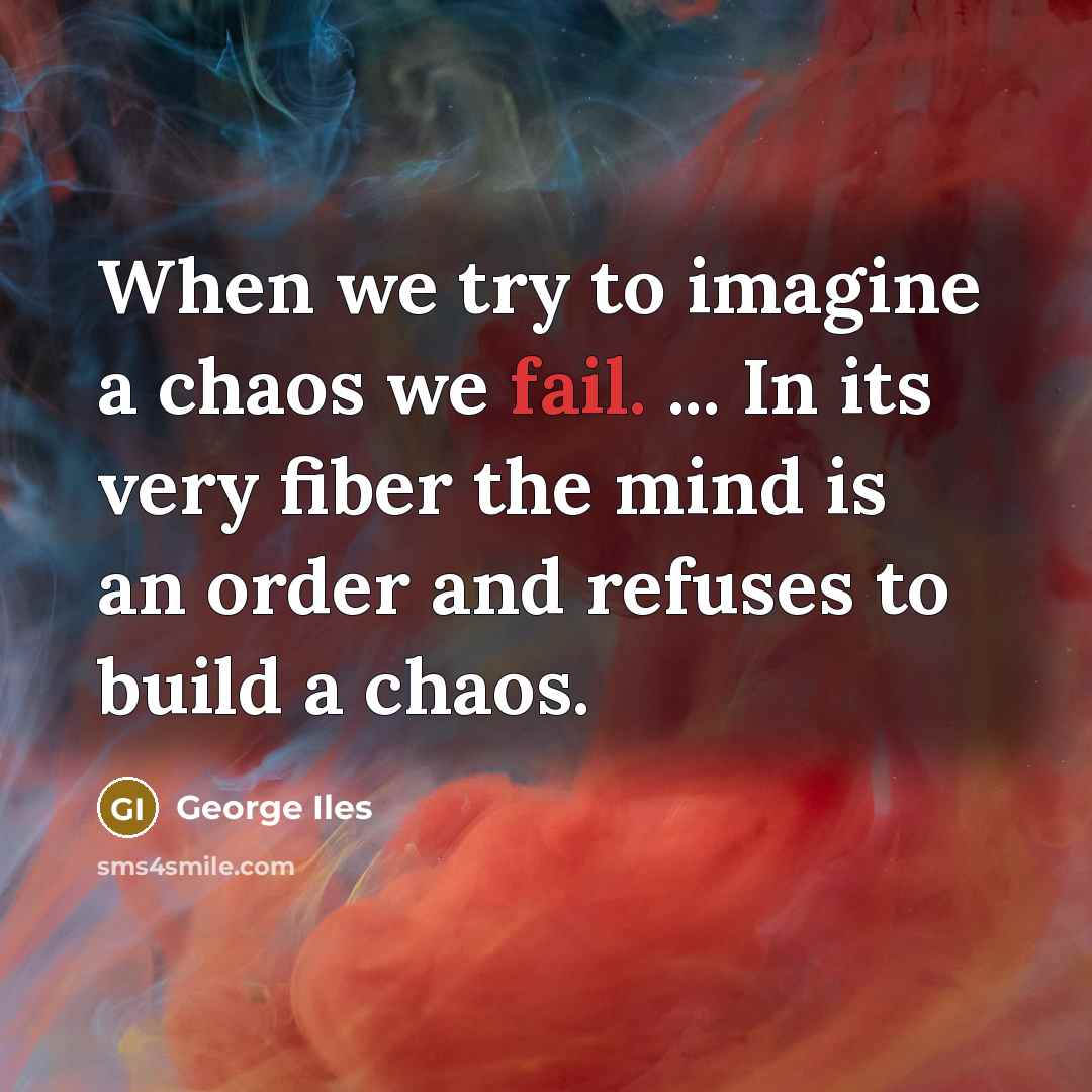 “When we try to imagine a chaos we fail. ...…” quote by George Iles