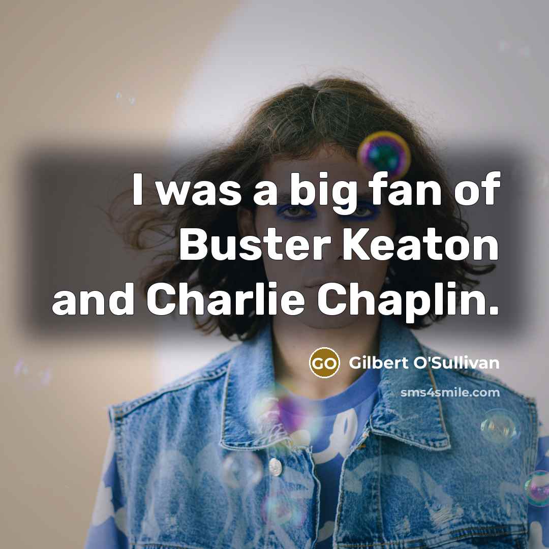 “I was a big fan of Buster Keaton and Charlie…” quote by Gilbert O'Sullivan