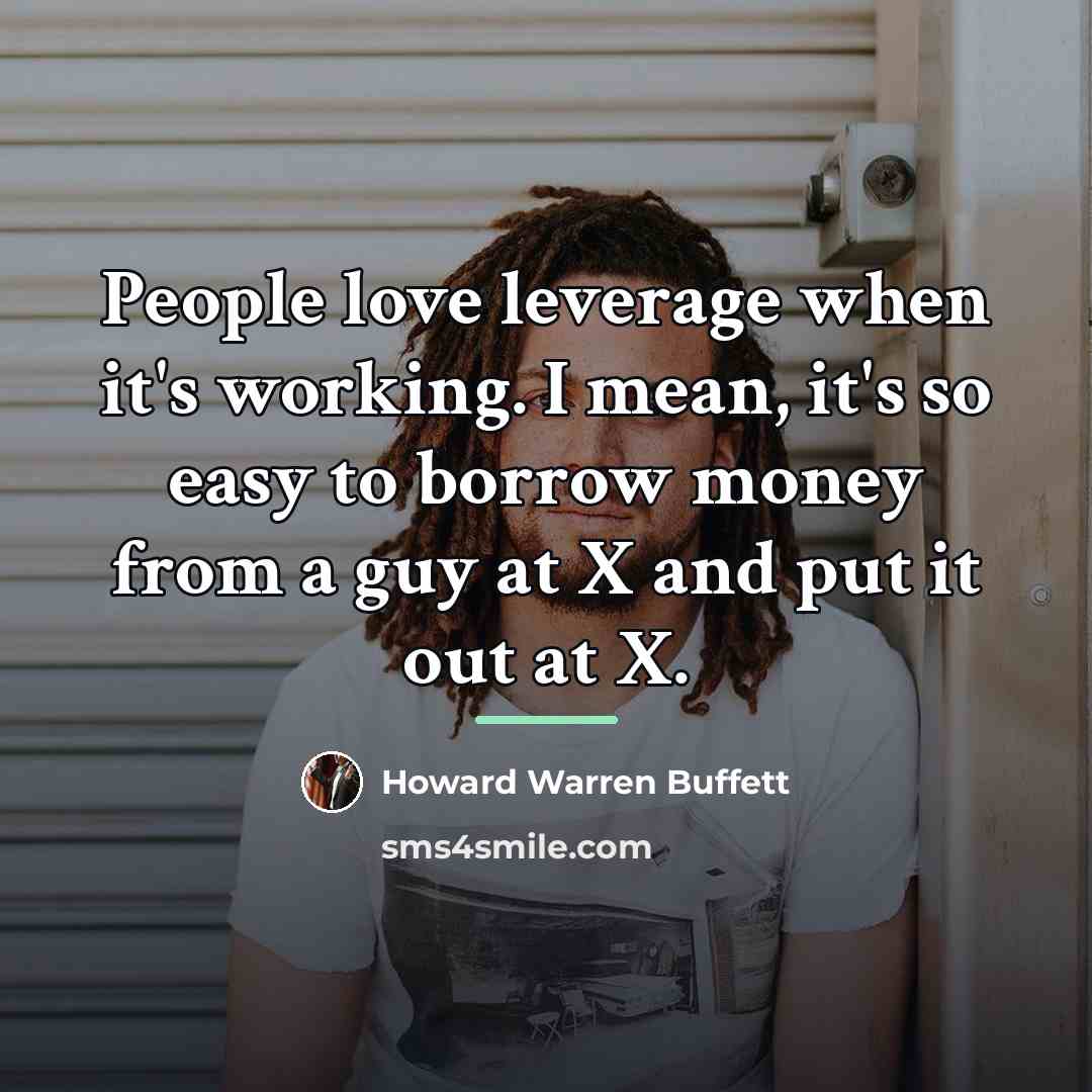 “People love leverage when it's working. I mean, it's so…” quote by Howard Warren Buffett