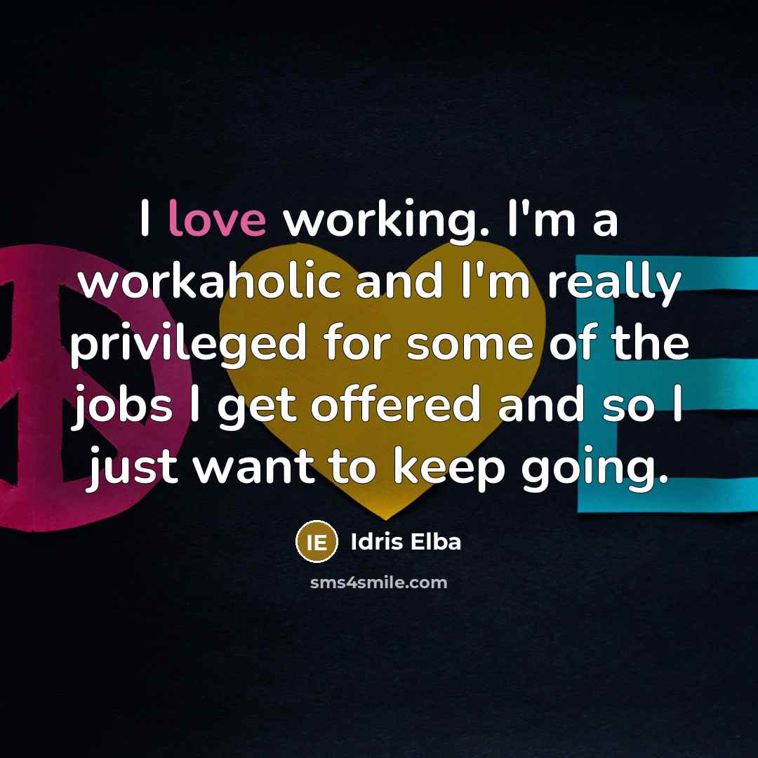 “I love working. I'm a workaholic and I'm really privileged…” quote by Idris Elba