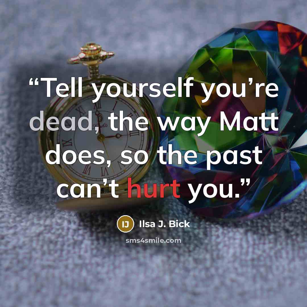 “Tell yourself you’re dead, the way Matt does, so the past can’t hurt you.” quote by Ilsa J. Bick