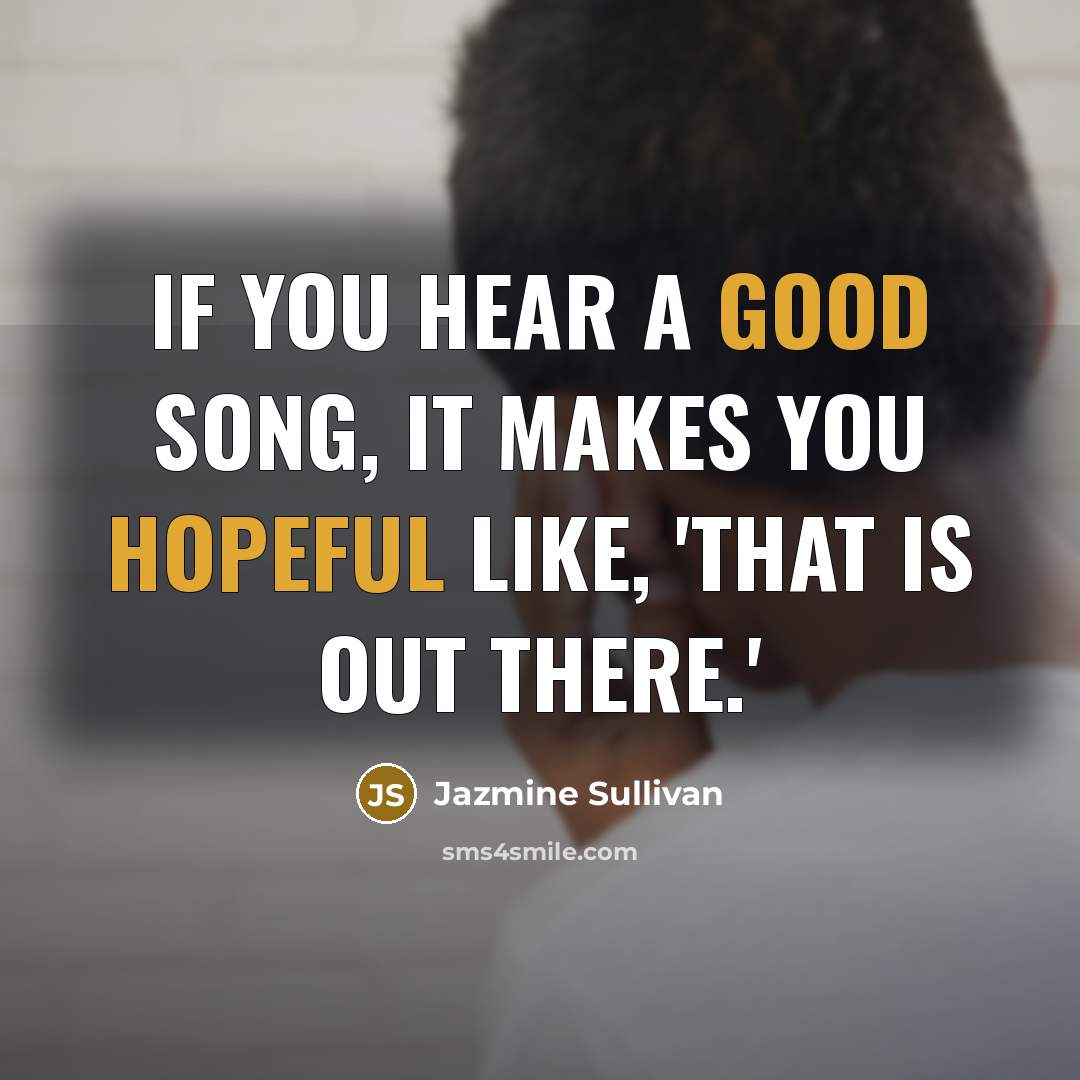 “If you hear a good song, it makes you hopeful…” quote by Jazmine Sullivan
