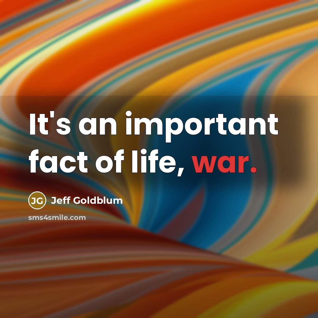 “It's an important fact of life, war.…” quote by Jeff Goldblum