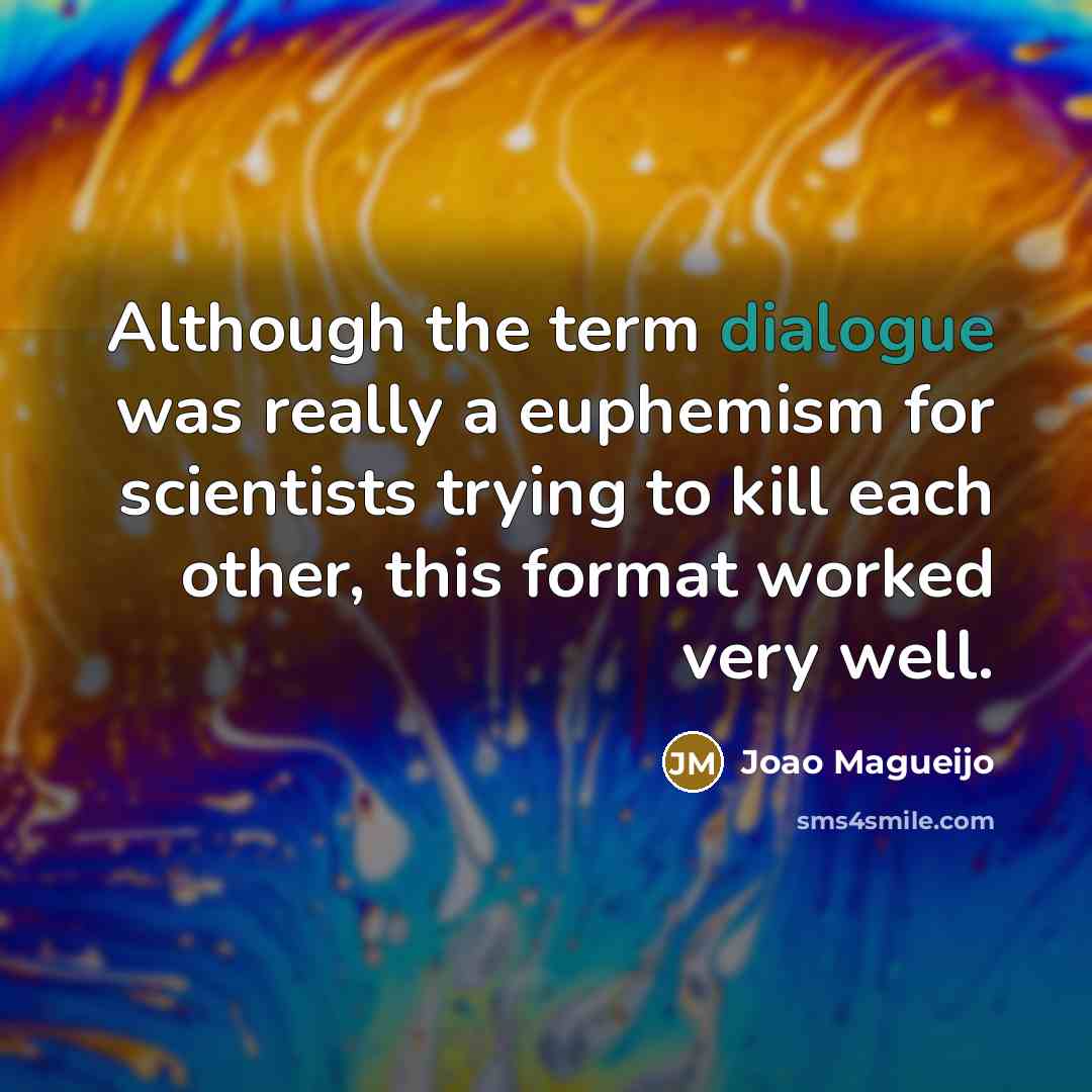 “Although the term dialogue was really a euphemism for scientists…” quote by Joao Magueijo