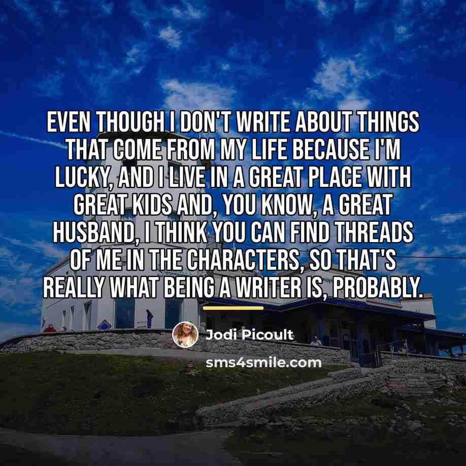 “Even though I don't write about things that come from…” quote by Jodi Picoult