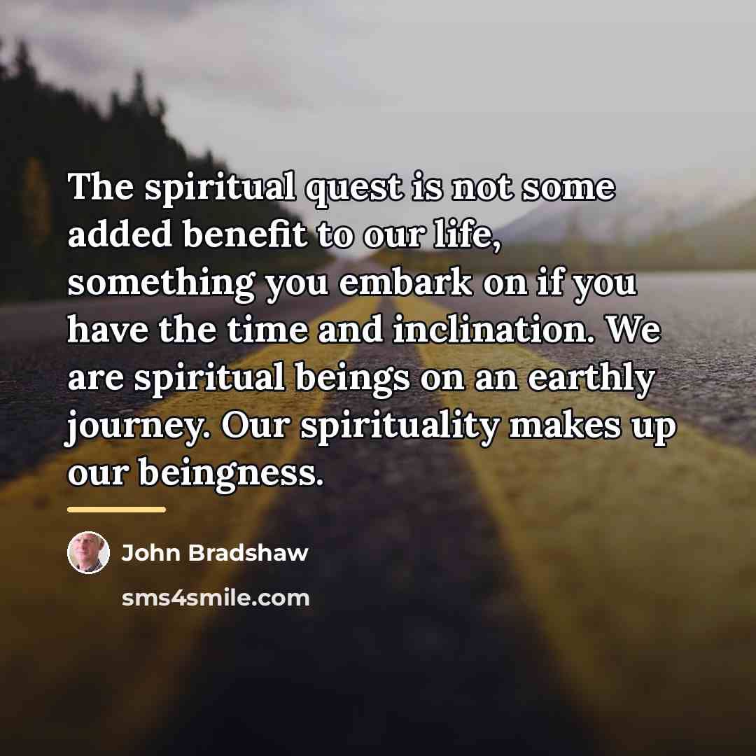 “The spiritual quest is not some added benefit to our…” quote by John Bradshaw