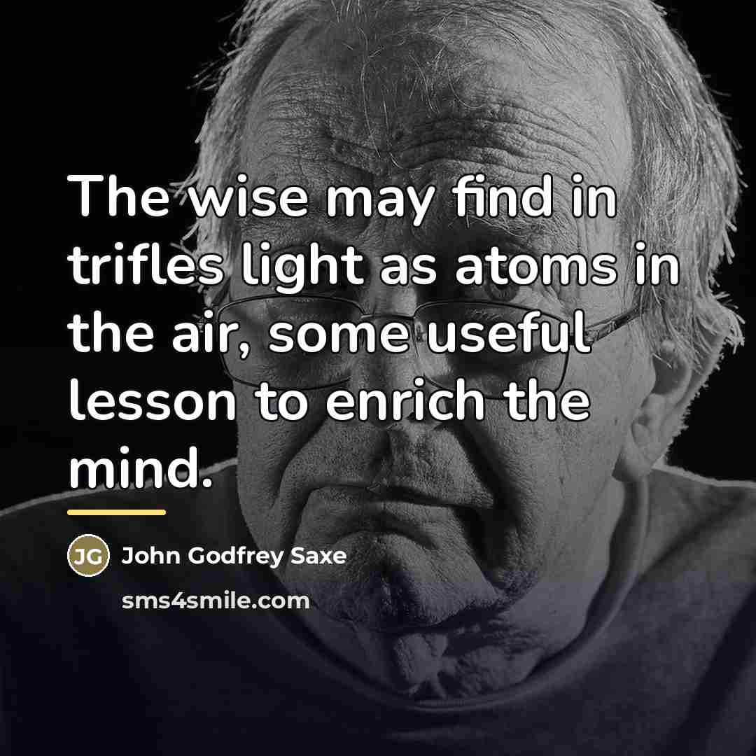 “The wise may find in trifles light as atoms in…” quote by John Godfrey Saxe