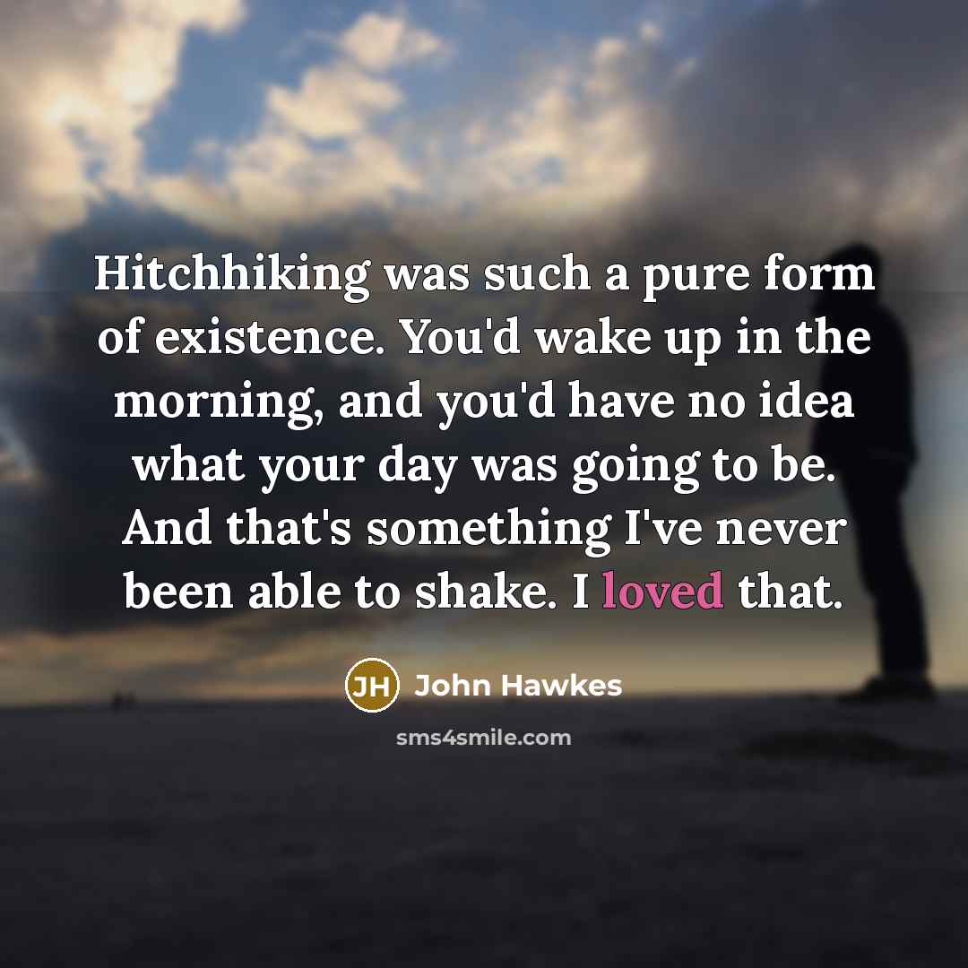 “Hitchhiking was such a pure form of existence. You'd wake…” quote by John Hawkes