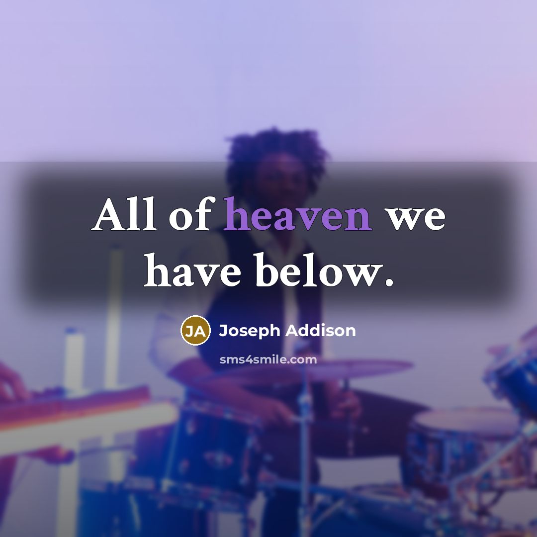 “All of heaven we have below.…” quote by Joseph Addison