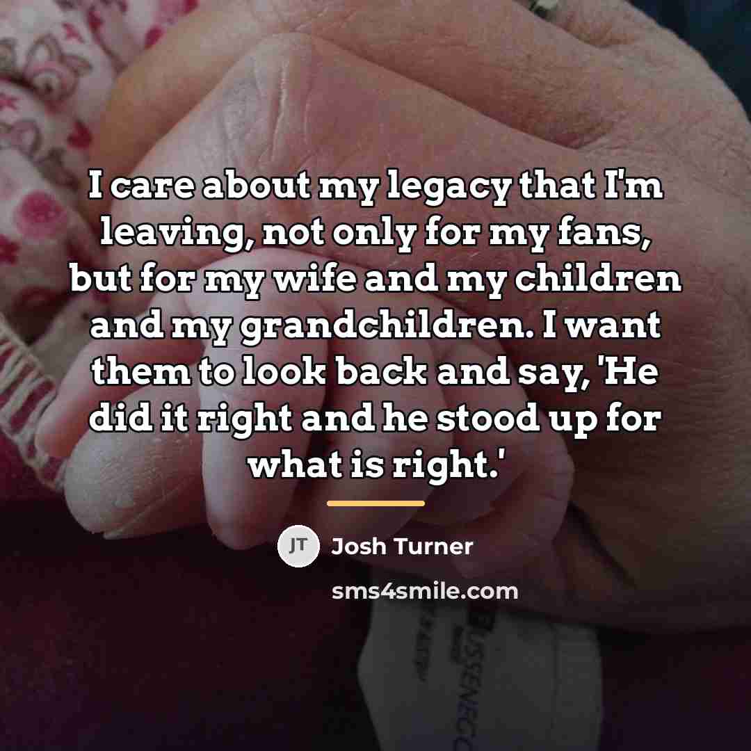 “I care about my legacy that I'm leaving, not only…” quote by Josh Turner