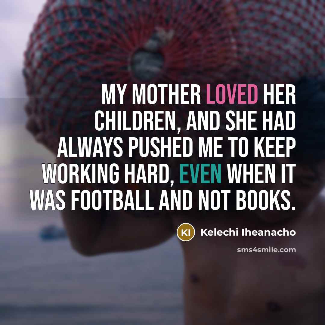 “My mother loved her children, and she had always pushed…” quote by Kelechi Iheanacho