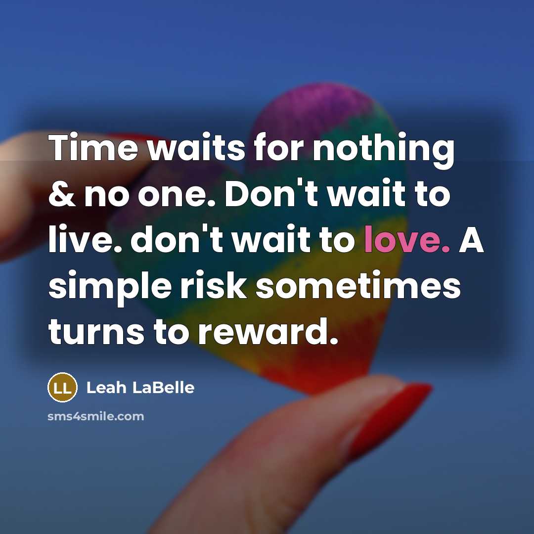 “Time waits for nothing & no one. Don't wait to live. don't wait to love. A simple risk sometimes turns to reward.” quote by Leah LaBelle