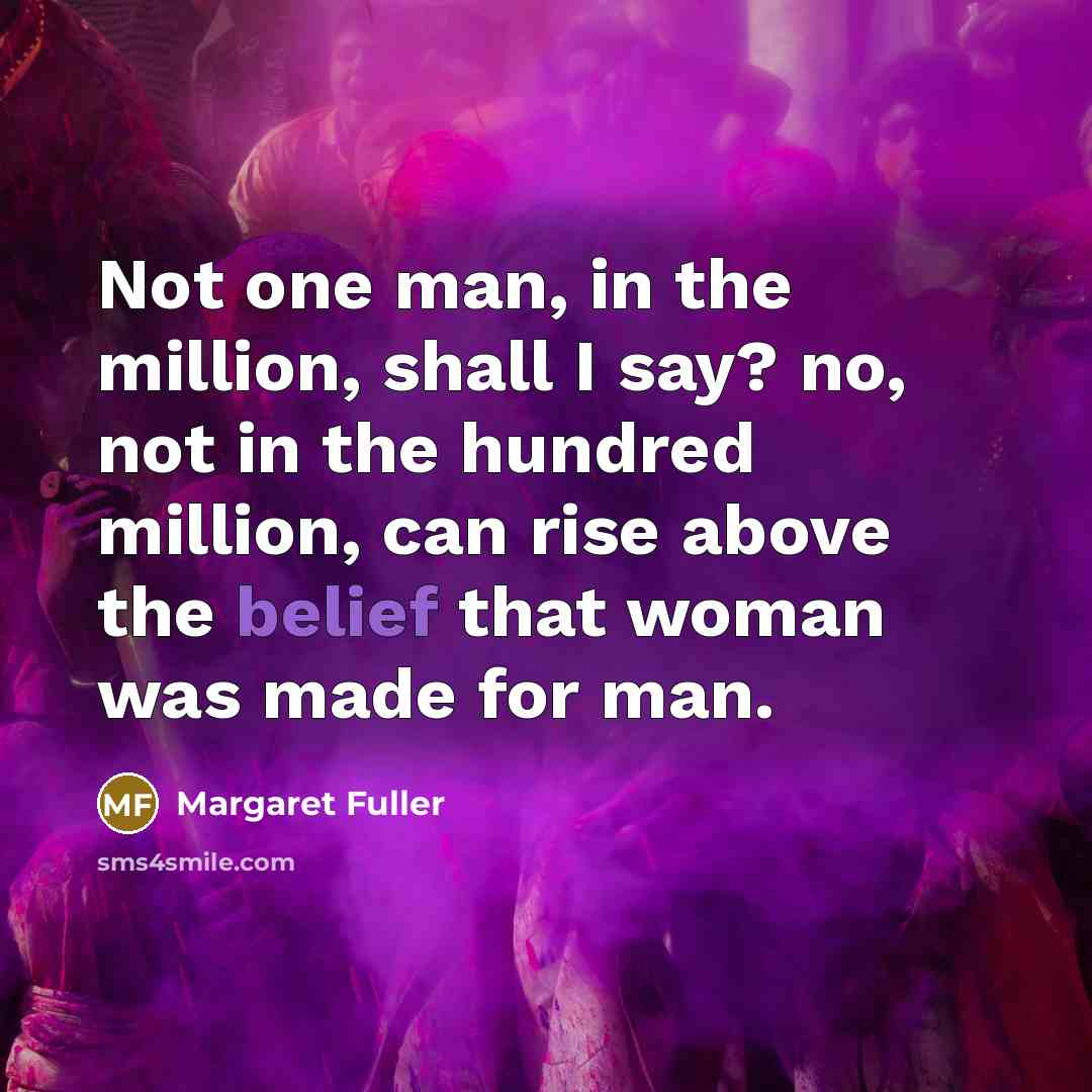 “Not one man, in the million, shall I say? no,…” quote by Margaret Fuller