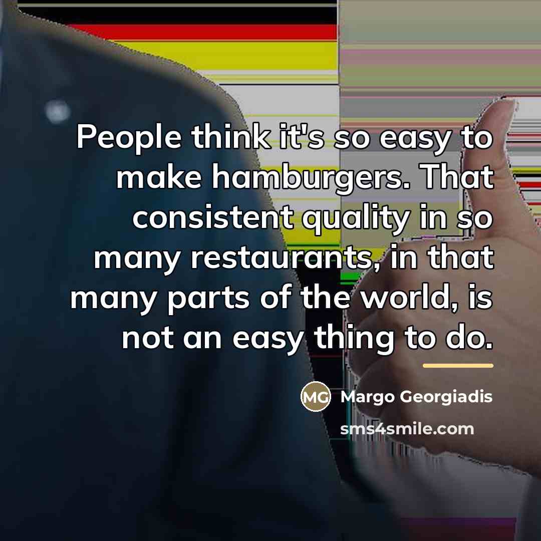 “People think it's so easy to make hamburgers. That consistent…” quote by Margo Georgiadis