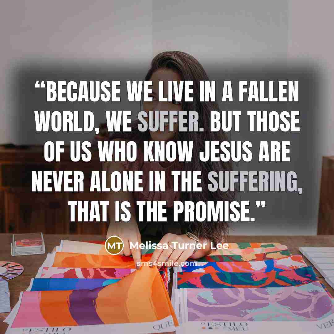 “Because we live in a fallen world, we suffer. But those of us who know Jesus are never alone in the suffering, that is the promise.” quote by Melissa Turner Lee