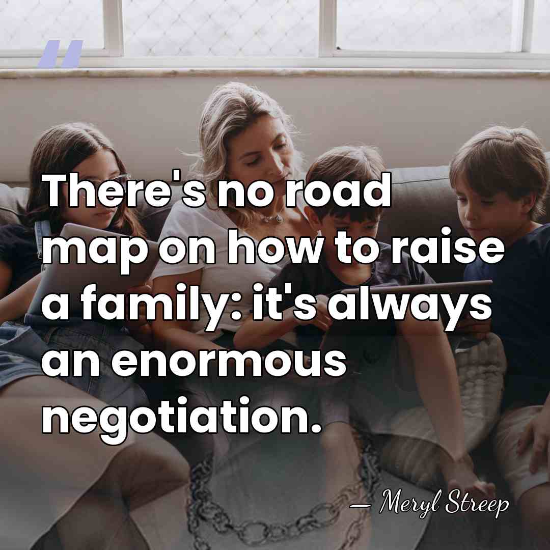There's no road map on how to raise a family: it's always&hellip; - Meryl Streep