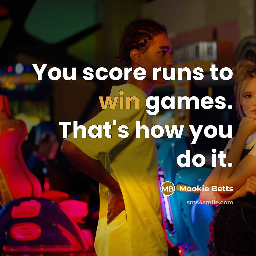 “You score runs to win games. That's how you do…” quote by Mookie Betts
