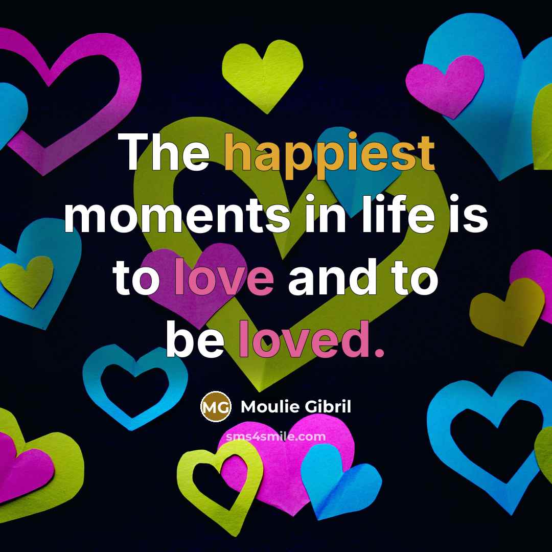 “The happiest moments in life is to love and to be loved.” quote by Moulie Gibril
