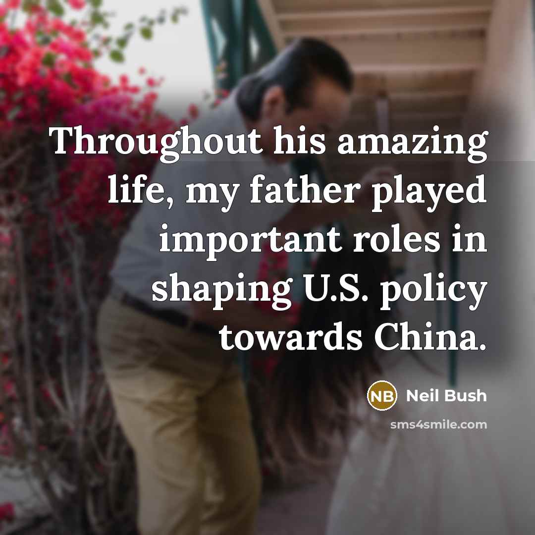 “Throughout his amazing life, my father played important roles in…” quote by Neil Bush