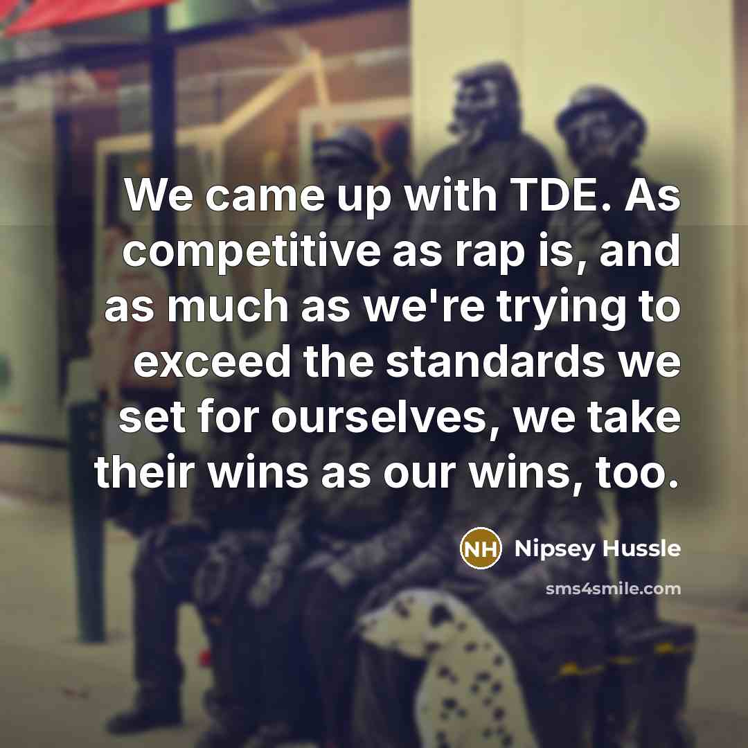 “We came up with TDE. As competitive as rap is,…” quote by Nipsey Hussle