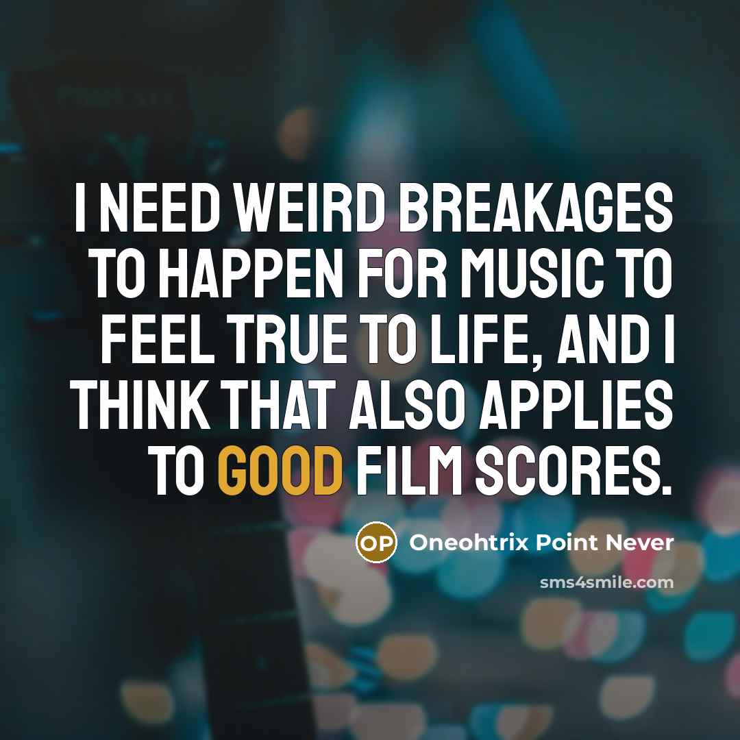 “I need weird breakages to happen for music to feel true to life, and I think that also applies to good film scores.” quote by Oneohtrix Point Never