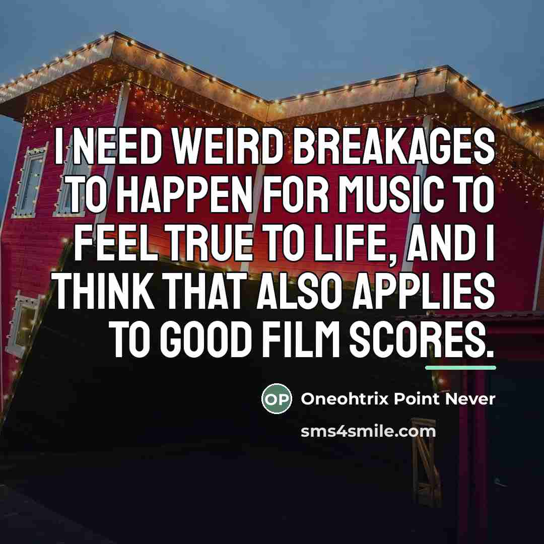 “I need weird breakages to happen for music to feel…” quote by Oneohtrix Point Never