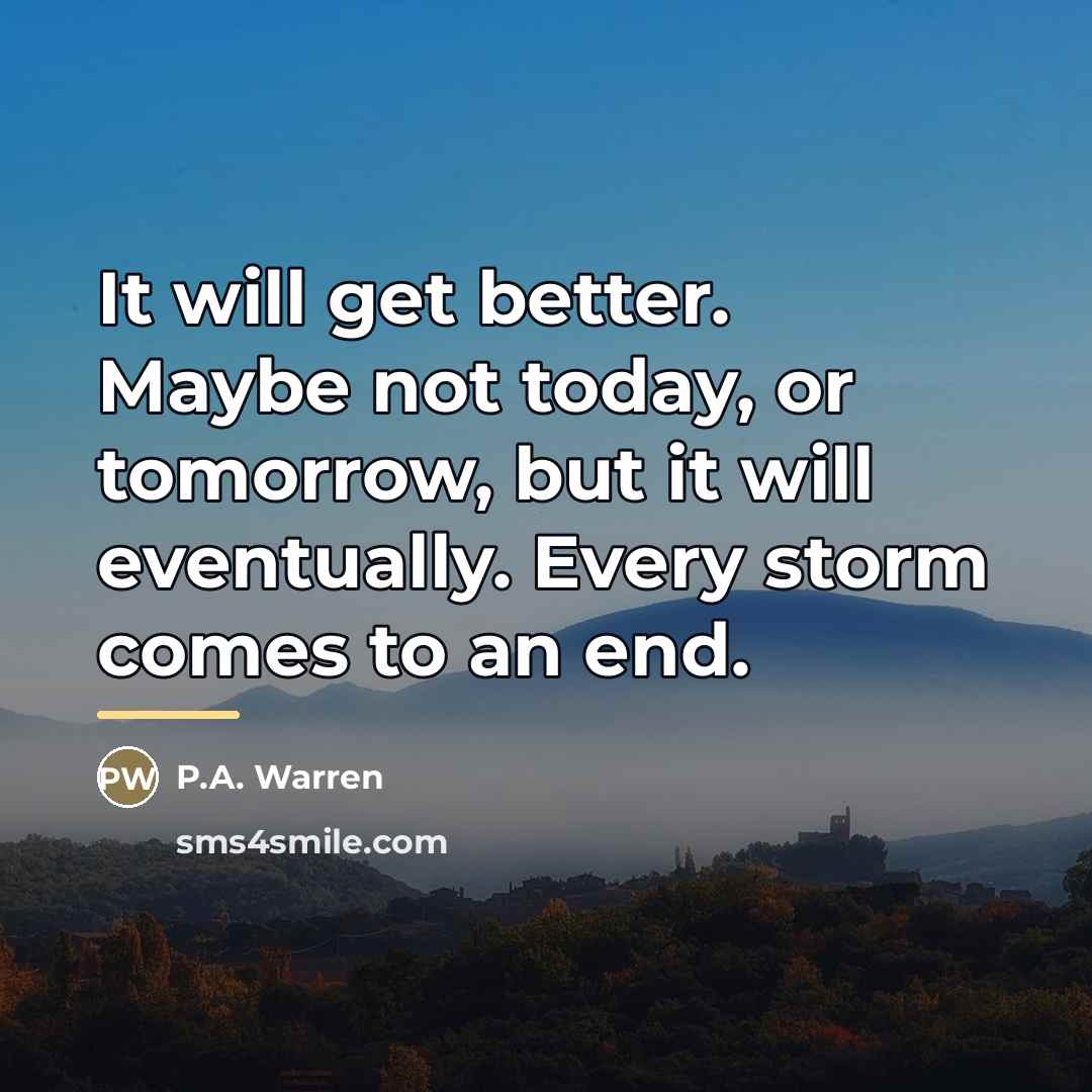 “It will get better. Maybe not today, or tomorrow, but…” quote by P.A. Warren